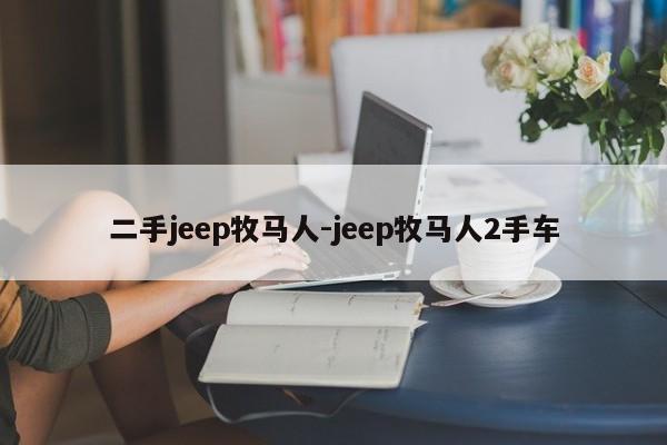 二手jeep牧马人-jeep牧马人2手车