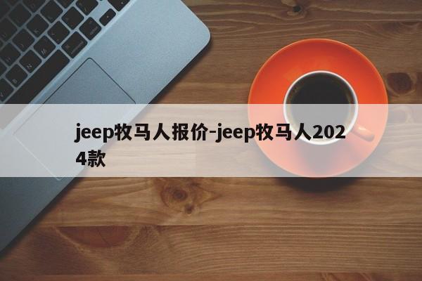 jeep牧马人报价-jeep牧马人2024款